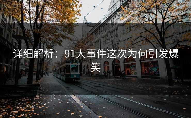 详细解析：91大事件这次为何引发爆笑