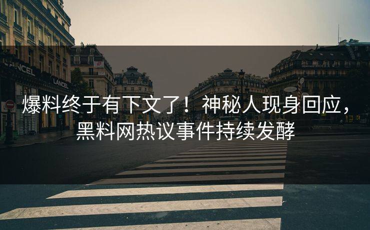 爆料终于有下文了！神秘人现身回应，黑料网热议事件持续发酵