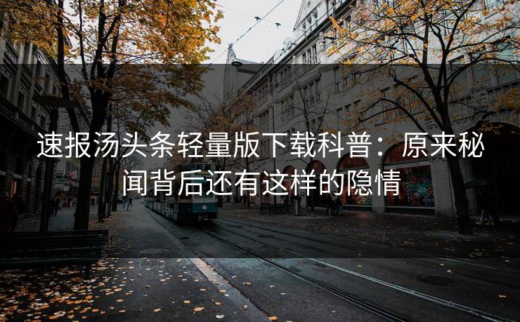 速报汤头条轻量版下载科普：原来秘闻背后还有这样的隐情