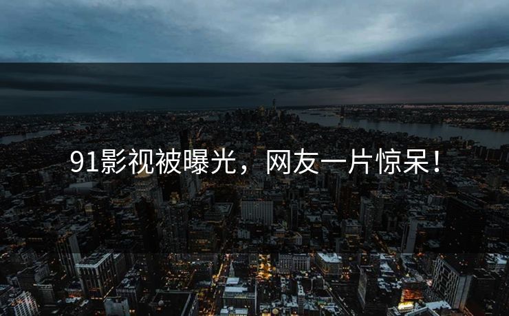 91影视被曝光，网友一片惊呆！