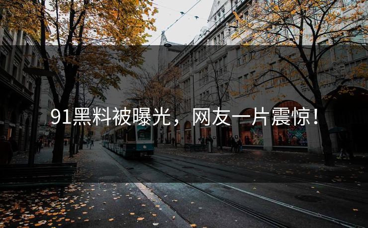 91黑料被曝光，网友一片震惊！