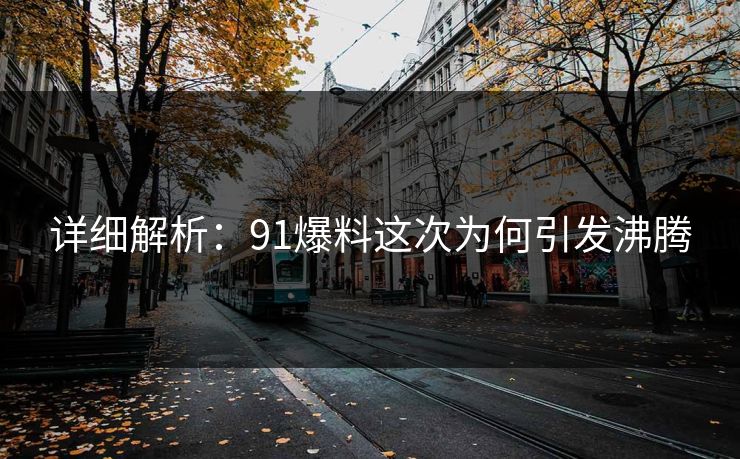 详细解析：91爆料这次为何引发沸腾
