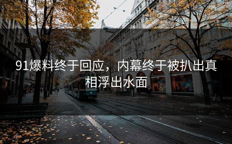 91爆料终于回应，内幕终于被扒出真相浮出水面