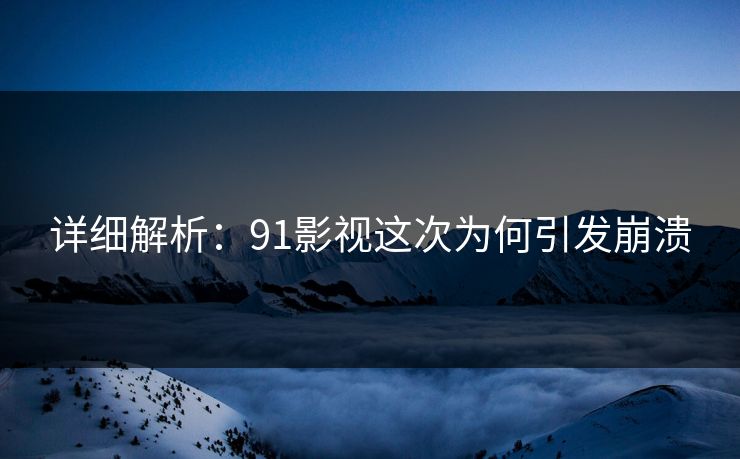 详细解析：91影视这次为何引发崩溃