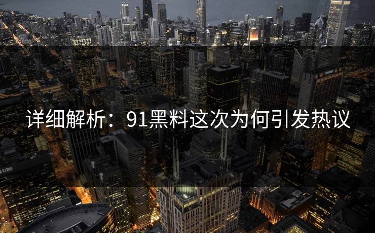 详细解析：91黑料这次为何引发热议