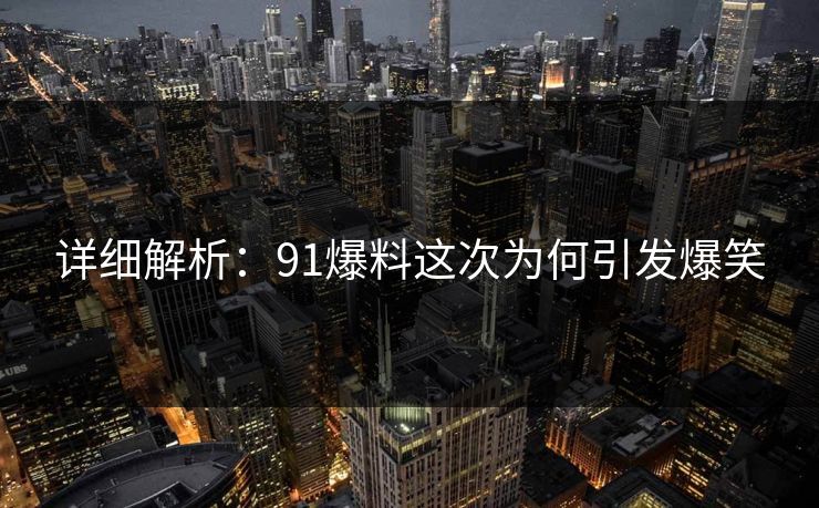 详细解析：91爆料这次为何引发爆笑