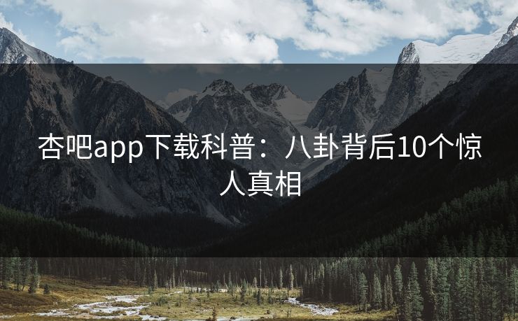 杏吧app下载科普：八卦背后10个惊人真相