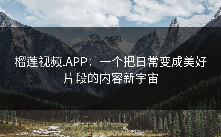 榴莲视频.APP：一个把日常变成美好片段的内容新宇宙