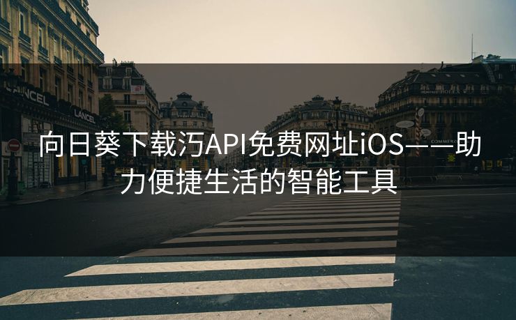 向日葵下载汅API免费网址iOS——助力便捷生活的智能工具