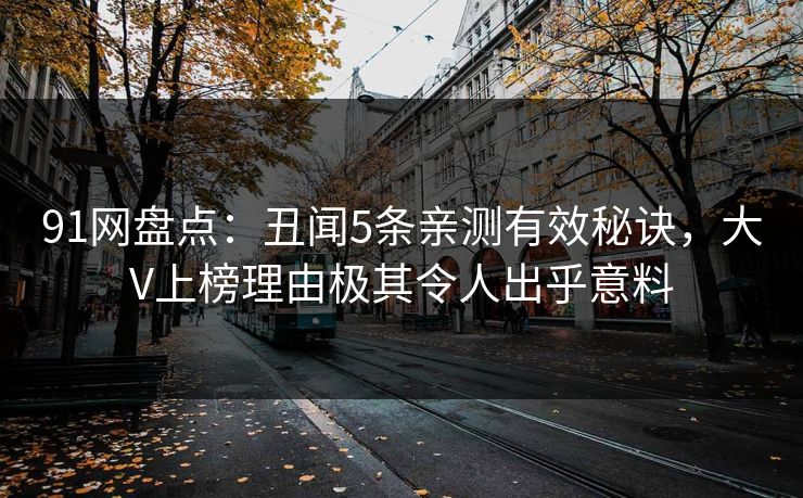 91网盘点：丑闻5条亲测有效秘诀，大V上榜理由极其令人出乎意料