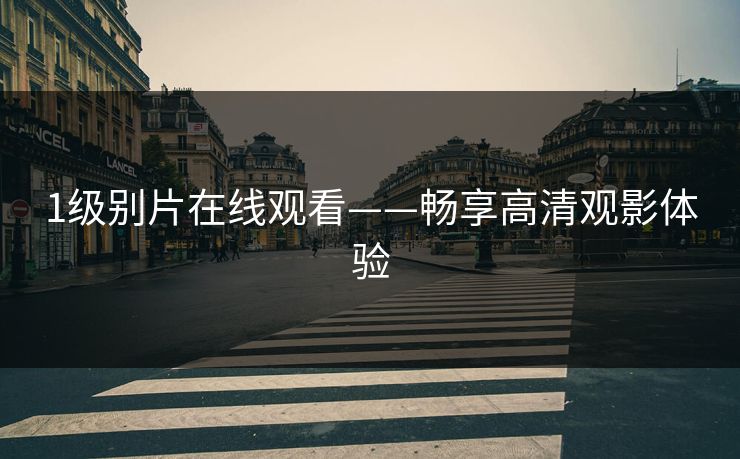 1级别片在线观看——畅享高清观影体验