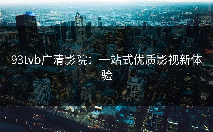 93tvb广清影院：一站式优质影视新体验