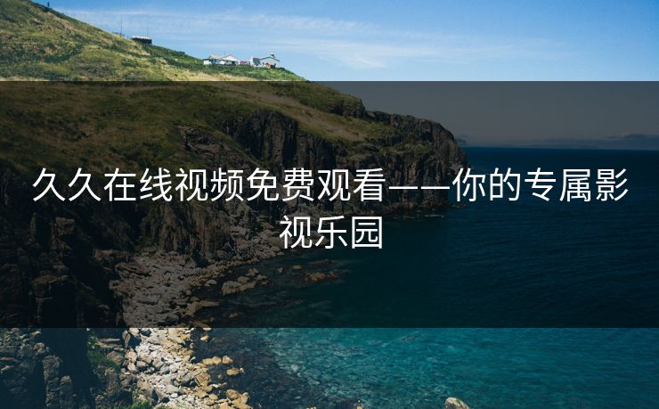 久久在线视频免费观看——你的专属影视乐园