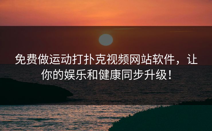 免费做运动打扑克视频网站软件，让你的娱乐和健康同步升级！