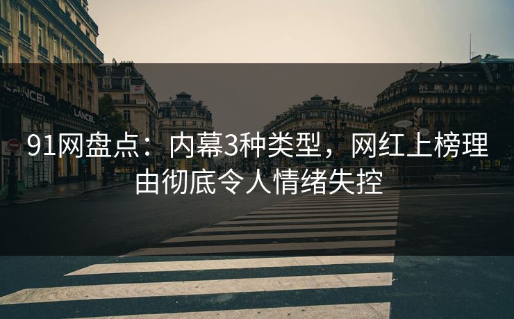 91网盘点：内幕3种类型，网红上榜理由彻底令人情绪失控