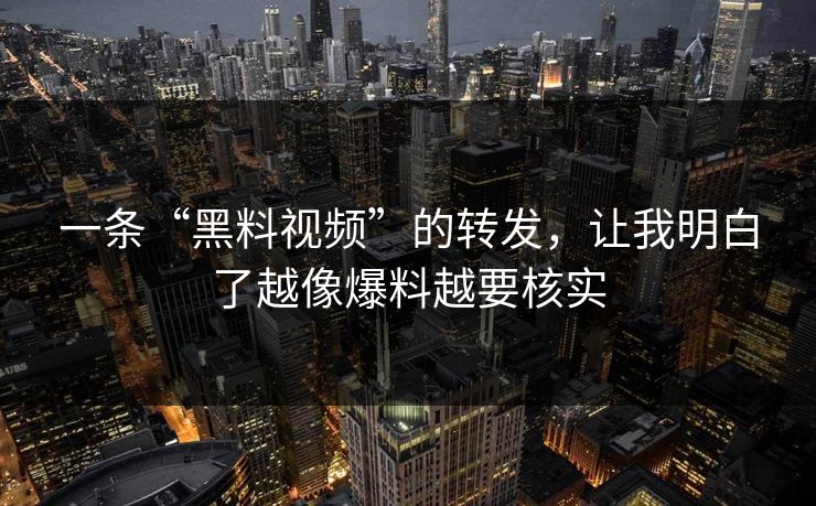 一条“黑料视频”的转发,让我明白了越像爆料越要核实
